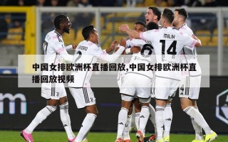中国女排欧洲杯直播回放,中国女排欧洲杯直播回放视频
