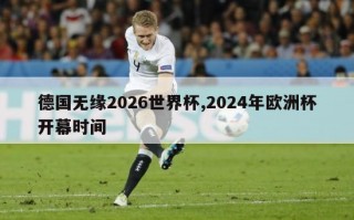 德国无缘2026世界杯,2024年欧洲杯开幕时间