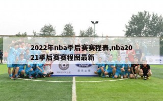 2022年nba季后赛赛程表,nba2021季后赛赛程图最新