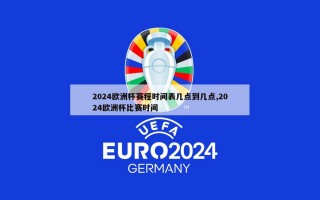 2024欧洲杯赛程时间表几点到几点,2024欧洲杯比赛时间