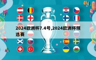 2024欧洲杯7.4号,2024欧洲杯预选赛