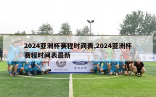2024亚洲杯赛程时间表,2024亚洲杯赛程时间表最新